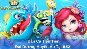 Khám phá thế đại dương kỳ diệu của bắn cá tiểu tiên nữ B52
